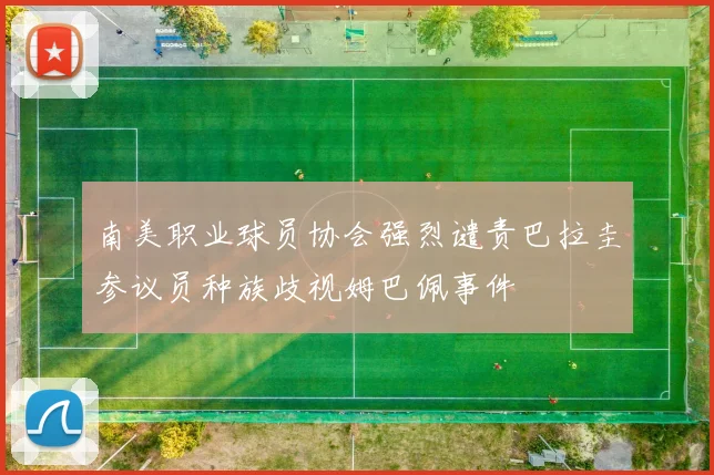 南美职业球员协会强烈谴责巴拉圭参议员种族歧视姆巴佩事件