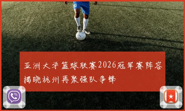 亚洲大学篮球联赛2026冠军赛阵容揭晓杭州再聚强队争锋