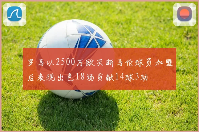 罗马以2500万欧买断马伦球员加盟后表现出色18场贡献14球3助